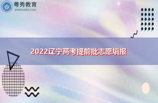 2022辽宁高考提前批志愿填报
