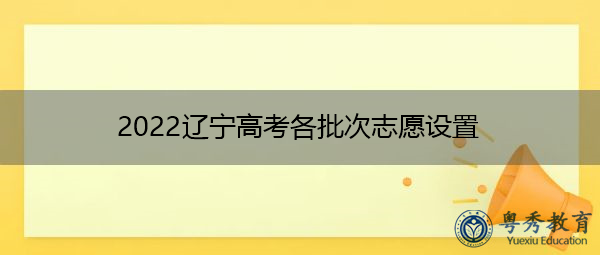 2022辽宁高考各批次志愿设置