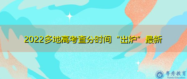 2022多地高考查分时间“出炉”最新