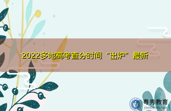 2022多地高考查分时间“出炉”最新