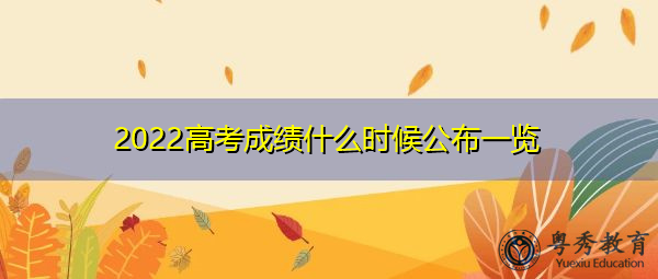 2022高考成绩什么时候公布一览
