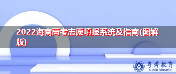 2022海南高考志愿填报系统及指南(图解版) 2022海南高考志愿填报系统及指南(图解版)
