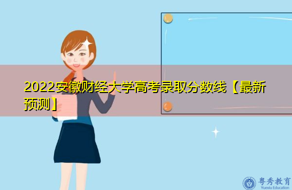 2022安徽财经大学高考录取分数线【最新预测】 2022安徽财经大学高考录取分数线【最新预测】