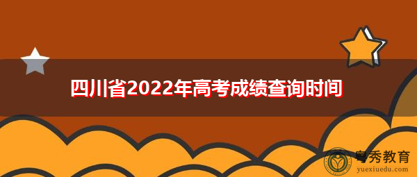 四川省2022年高考成绩查询时间