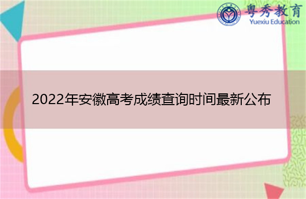 2022年安徽高考成绩查询时间最新公布 2022年安徽高考成绩查询时间最新公布