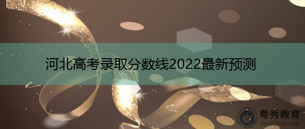 河北高考录取分数线2022最新预测