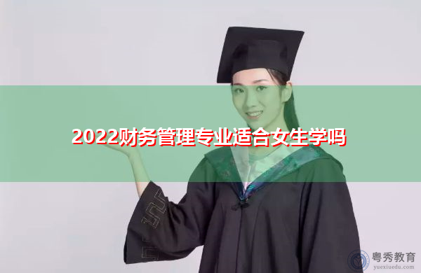 2022财务管理专业适合女生学吗 2022财务管理专业适合女生学吗