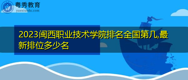 2023闽西职业技术学院排名全国第几,最新排位多少名 2023闽西职业技术学院排名全国第几,最新排位多少名