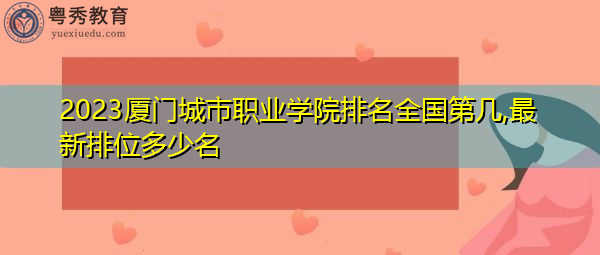 2023厦门城市职业学院排名全国第几,最新排位多少名 2023厦门城市职业学院排名全国第几,最新排位多少名