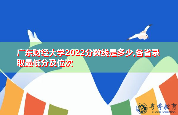 广东财经大学2022分数线是多少,各省录取最低分及位次 广东财经大学2022分数线是多少,各省录取最低分及位次