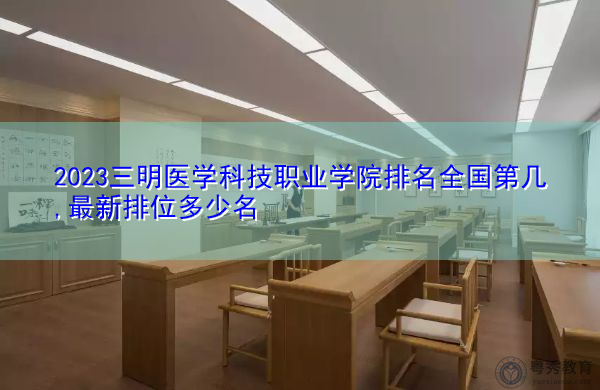 2023三明医学科技职业学院排名全国第几,最新排位多少名