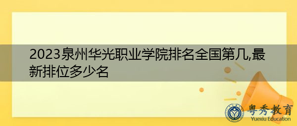 2023泉州华光职业学院排名全国第几,最新排位多少名