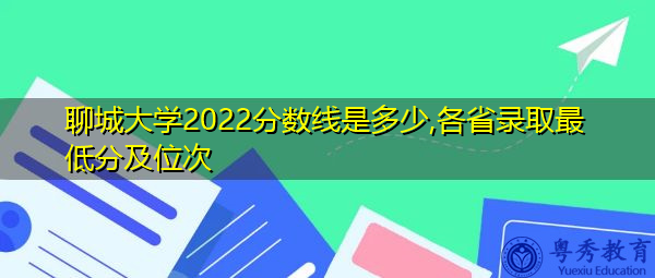 聊城大学2022分数线是多少,各省录取最低分及位次