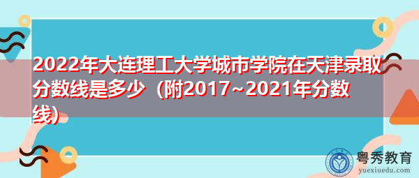 2022年大连理工大学城市学院在天津录取分数线是多少(附2017~2021年分数线) 2022年大连理工大学城市学院在天津录取分数线是多少(附2017~2021年分数线)