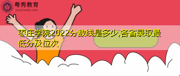 枣庄学院2022分数线是多少,各省录取最低分及位次