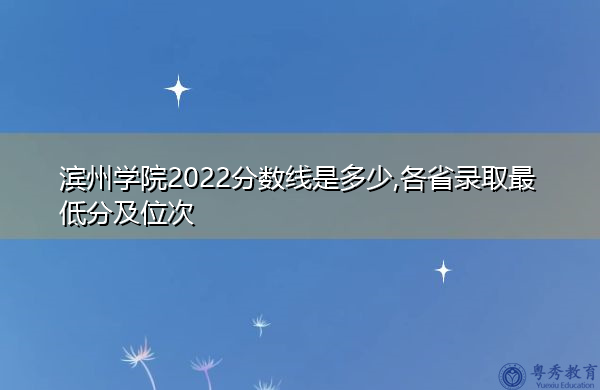 滨州学院2022分数线是多少,各省录取最低分及位次 滨州学院2022分数线是多少,各省录取最低分及位次
