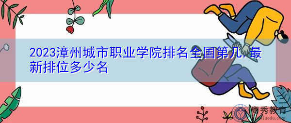2023漳州城市职业学院排名全国第几,最新排位多少名