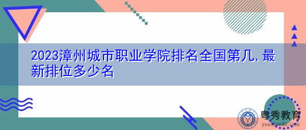 2023漳州城市职业学院排名全国第几,最新排位多少名