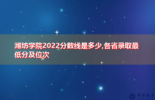 潍坊学院2022分数线是多少,各省录取最低分及位次