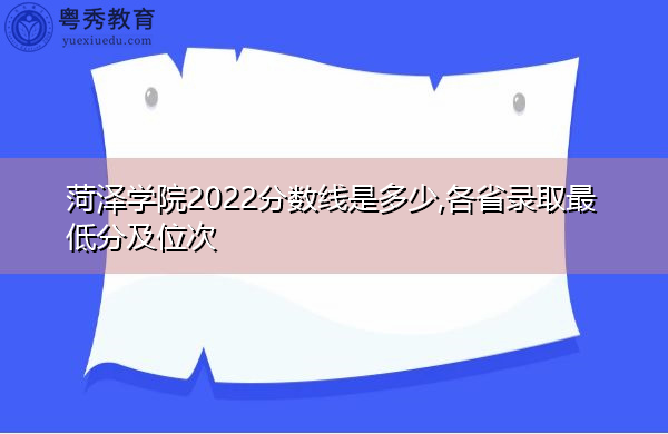 菏泽学院2022分数线是多少,各省录取最低分及位次 菏泽学院2022分数线是多少,各省录取最低分及位次