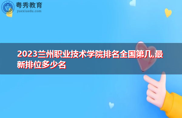 2023兰州职业技术学院排名全国第几,最新排位多少名 2023兰州职业技术学院排名全国第几,最新排位多少名