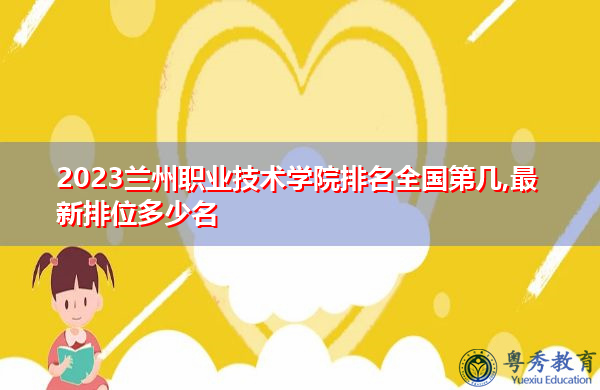 2023兰州职业技术学院排名全国第几,最新排位多少名 2023兰州职业技术学院排名全国第几,最新排位多少名