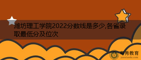 潍坊理工学院2022分数线是多少,各省录取最低分及位次 潍坊理工学院2022分数线是多少,各省录取最低分及位次