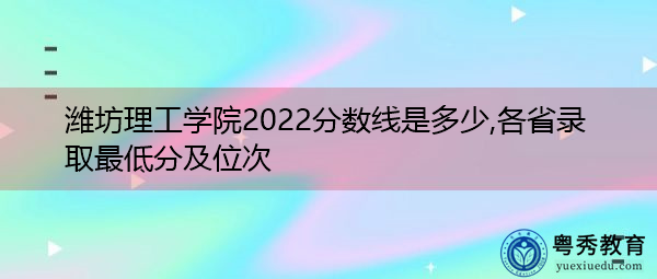 潍坊理工学院2022分数线是多少,各省录取最低分及位次 潍坊理工学院2022分数线是多少,各省录取最低分及位次