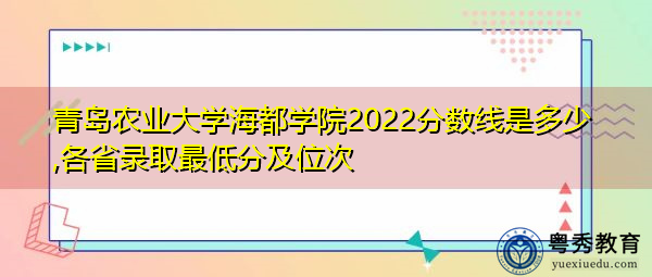 青岛农业大学海都学院2022分数线是多少,各省录取最低分及位次 青岛农业大学海都学院2022分数线是多少,各省录取最低分及位次