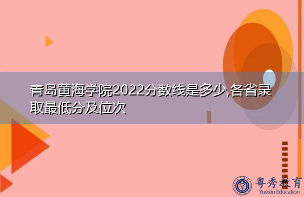 青岛黄海学院2022分数线是多少,各省录取最低分及位次 青岛黄海学院2022分数线是多少,各省录取最低分及位次