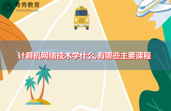 计算机网络技术学什么,有哪些主要课程 计算机网络技术学什么,有哪些主要课程