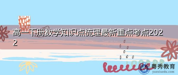 高一下册数学知识点梳理最新重点考点2022 高一下册数学知识点梳理最新重点考点2022