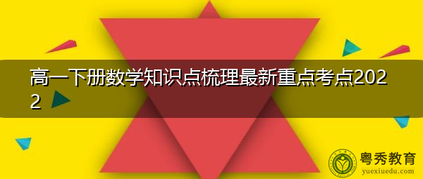 高一下册数学知识点梳理最新重点考点2022 高一下册数学知识点梳理最新重点考点2022
