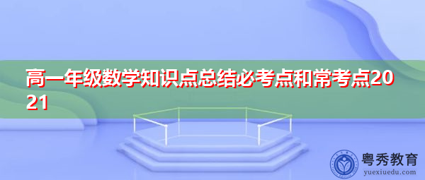 高一年级数学知识点总结必考点和常考点2021 高一年级数学知识点总结必考点和常考点2021