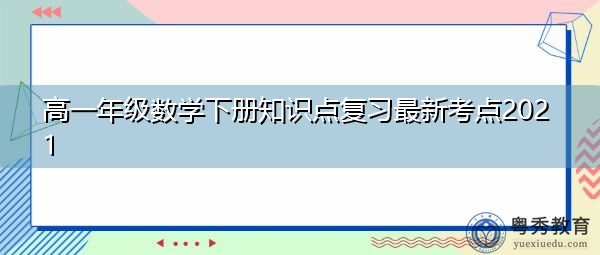 高一年级数学下册知识点复习最新考点2021 高一年级数学下册知识点复习最新考点2021