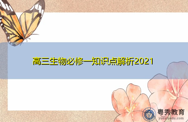高三生物必修一知识点解析2021 高三生物必修一知识点解析2021