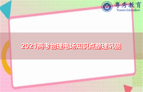 2021高考物理电场知识点整理巩固
