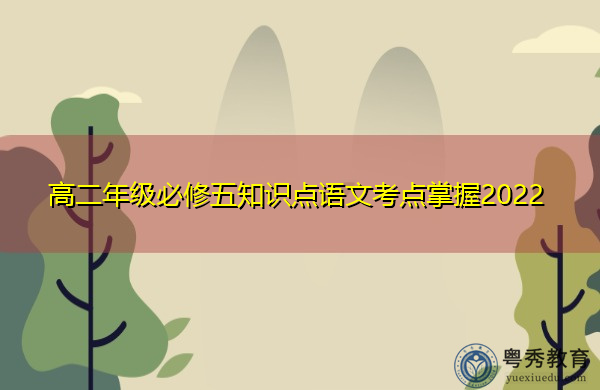 高二年级必修五知识点语文考点掌握2022 高二年级必修五知识点语文考点掌握2022