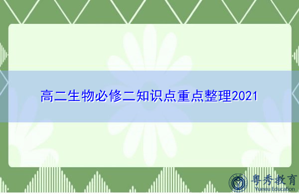 高二生物必修二知识点重点整理2021 高二生物必修二知识点重点整理2021