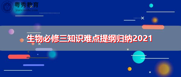生物必修三知识难点提纲归纳2021 生物必修三知识难点提纲归纳2021
