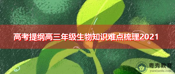 高考提纲高三年级生物知识难点梳理2021