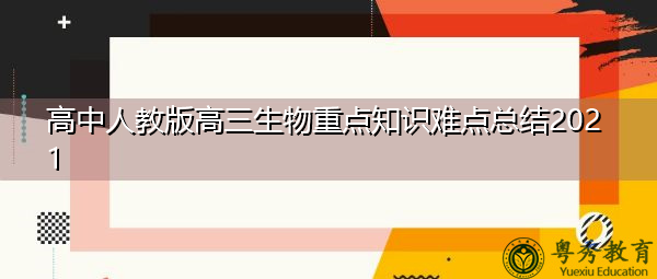 高中人教版高三生物重点知识难点总结2021 高中人教版高三生物重点知识难点总结2021