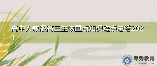 高中人教版高三生物重点知识难点总结2021 高中人教版高三生物重点知识难点总结2021