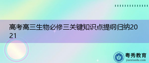 高考高三生物必修三关键知识点提纲归纳2021 高考高三生物必修三关键知识点提纲归纳2021