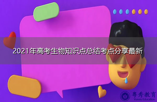 2021年高考生物知识点总结考点分享最新 2021年高考生物知识点总结考点分享最新