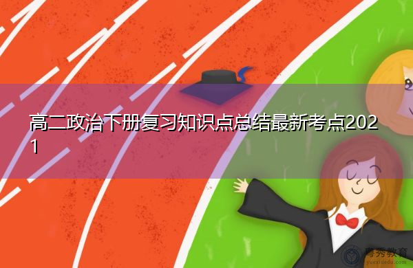 高二政治下册复习知识点总结最新考点2021 高二政治下册复习知识点总结最新考点2021
