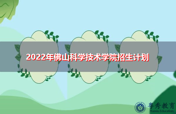 2022年佛山科学技术学院招生计划