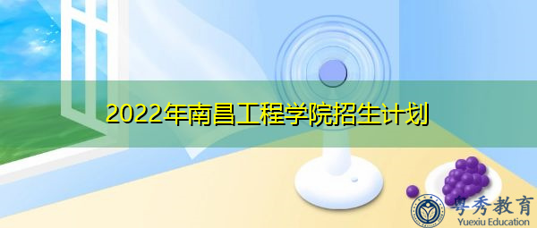 2022年南昌工程学院招生计划