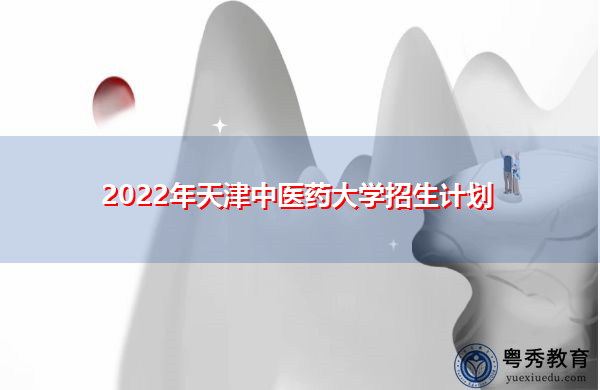 2022年天津中医药大学招生计划