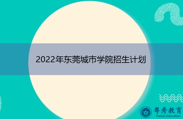2022年东莞城市学院招生计划